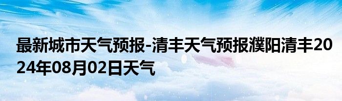 最新城市天气预报-清丰天气预报濮阳清丰2024年08月02日天气