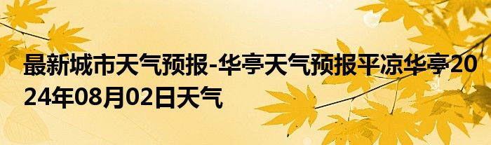 最新城市天气预报-华亭天气预报平凉华亭2024年08月02日天气