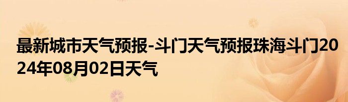 最新城市天气预报-斗门天气预报珠海斗门2024年08月02日天气