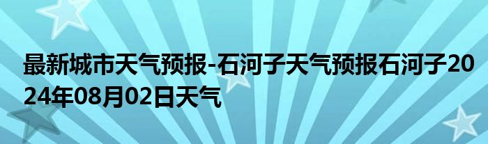 最新城市天气预报-石河子天气预报石河子2024年08月02日天气