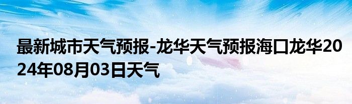 最新城市天气预报-龙华天气预报海口龙华2024年08月03日天气