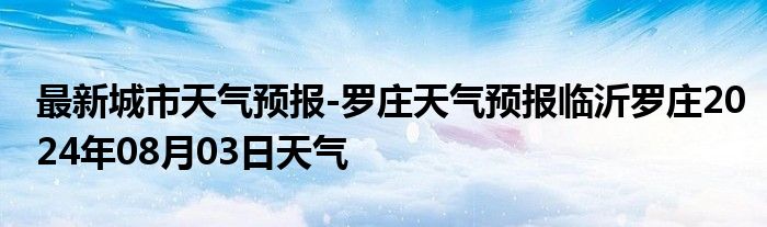 最新城市天气预报-罗庄天气预报临沂罗庄2024年08月03日天气