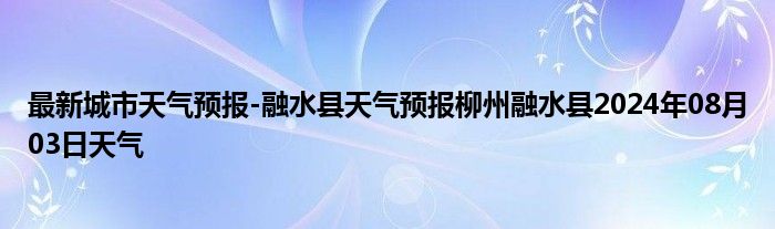 最新城市天气预报-融水县天气预报柳州融水县2024年08月03日天气