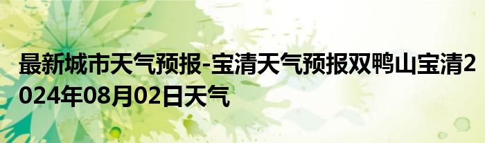 最新城市天气预报-宝清天气预报双鸭山宝清2024年08月02日天气