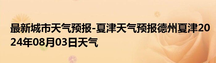 最新城市天气预报-夏津天气预报德州夏津2024年08月03日天气