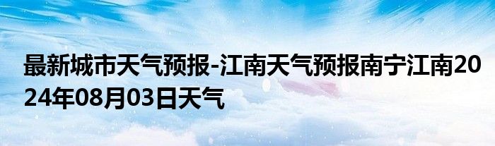 最新城市天气预报-江南天气预报南宁江南2024年08月03日天气