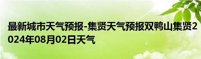 最新城市天气预报-集贤天气预报双鸭山集贤2024年08月02日天气