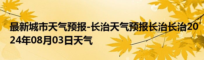 最新城市天气预报-长治天气预报长治长治2024年08月03日天气