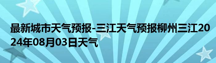 最新城市天气预报-三江天气预报柳州三江2024年08月03日天气