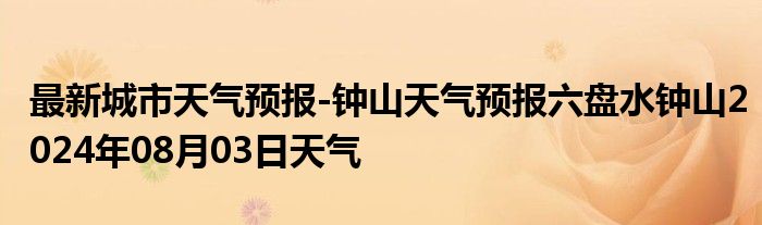 最新城市天气预报-钟山天气预报六盘水钟山2024年08月03日天气