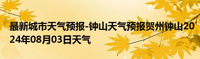 最新城市天气预报-钟山天气预报贺州钟山2024年08月03日天气