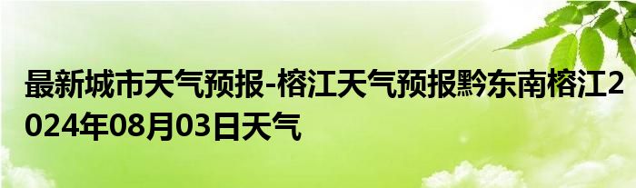 最新城市天气预报-榕江天气预报黔东南榕江2024年08月03日天气