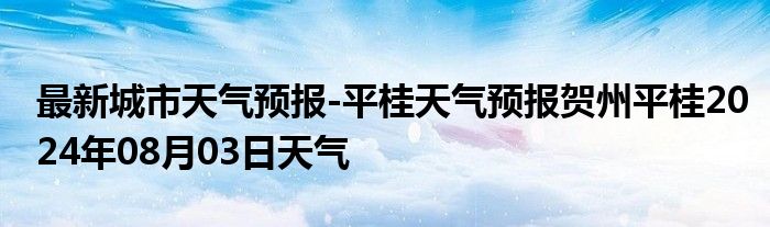 最新城市天气预报-平桂天气预报贺州平桂2024年08月03日天气