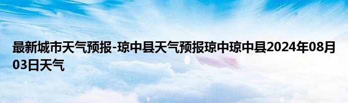 最新城市天气预报-琼中县天气预报琼中琼中县2024年08月03日天气