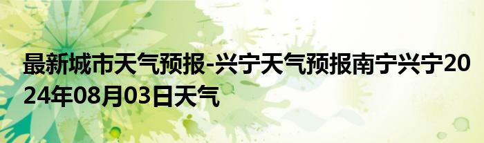 最新城市天气预报-兴宁天气预报南宁兴宁2024年08月03日天气