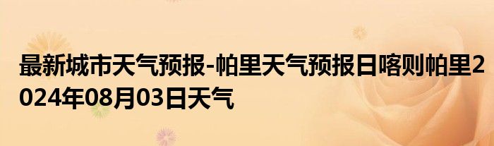 最新城市天气预报-帕里天气预报日喀则帕里2024年08月03日天气