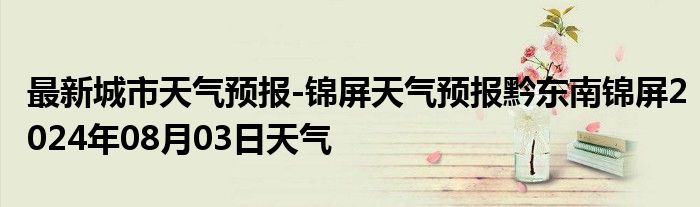 最新城市天气预报-锦屏天气预报黔东南锦屏2024年08月03日天气