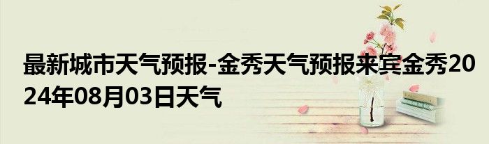 最新城市天气预报-金秀天气预报来宾金秀2024年08月03日天气