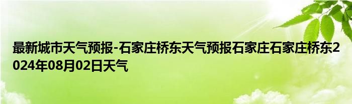 最新城市天气预报-石家庄桥东天气预报石家庄石家庄桥东2024年08月02日天气