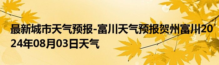 最新城市天气预报-富川天气预报贺州富川2024年08月03日天气