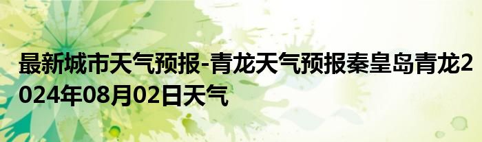 最新城市天气预报-青龙天气预报秦皇岛青龙2024年08月02日天气