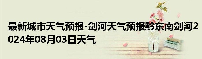 最新城市天气预报-剑河天气预报黔东南剑河2024年08月03日天气