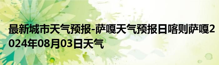 最新城市天气预报-萨嘎天气预报日喀则萨嘎2024年08月03日天气