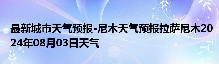 最新城市天气预报-尼木天气预报拉萨尼木2024年08月03日天气