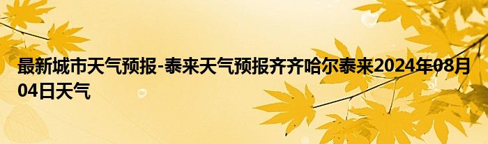 最新城市天气预报-泰来天气预报齐齐哈尔泰来2024年08月04日天气