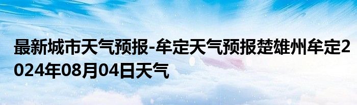 最新城市天气预报-牟定天气预报楚雄州牟定2024年08月04日天气