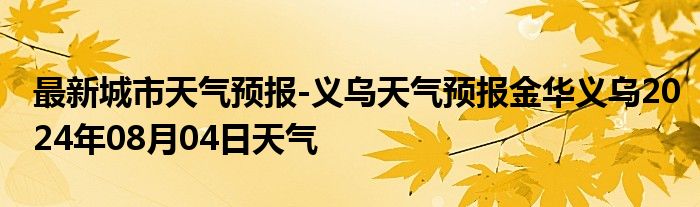 最新城市天气预报-义乌天气预报金华义乌2024年08月04日天气