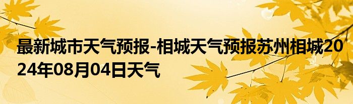 最新城市天气预报-相城天气预报苏州相城2024年08月04日天气