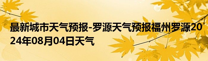 最新城市天气预报-罗源天气预报福州罗源2024年08月04日天气