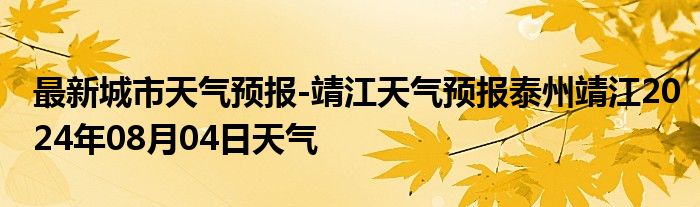 最新城市天气预报-靖江天气预报泰州靖江2024年08月04日天气