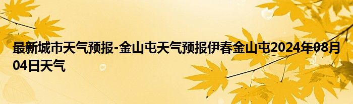 最新城市天气预报-金山屯天气预报伊春金山屯2024年08月04日天气