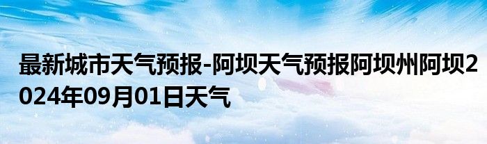 最新城市天气预报-阿坝天气预报阿坝州阿坝2024年09月01日天气