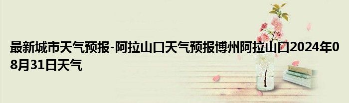 最新城市天气预报-阿拉山口天气预报博州阿拉山口2024年08月31日天气