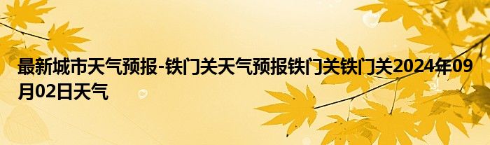 最新城市天气预报-铁门关天气预报铁门关铁门关2024年09月02日天气