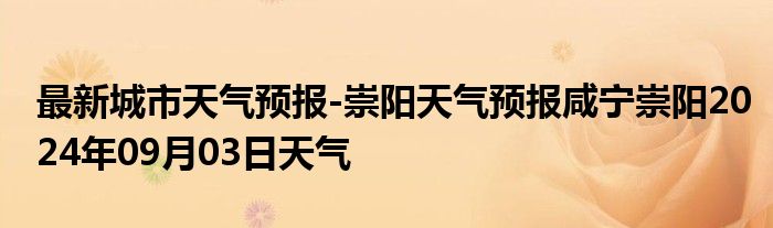 最新城市天气预报-崇阳天气预报咸宁崇阳2024年09月03日天气