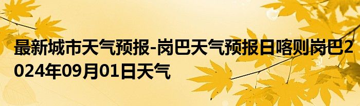 最新城市天气预报-岗巴天气预报日喀则岗巴2024年09月01日天气