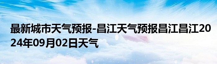 最新城市天气预报-昌江天气预报昌江昌江2024年09月02日天气