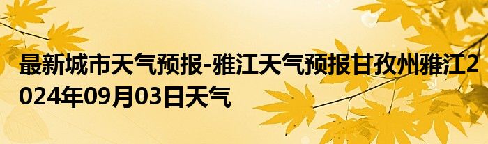 最新城市天气预报-雅江天气预报甘孜州雅江2024年09月03日天气