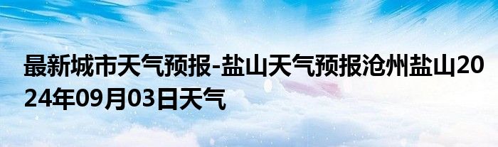 最新城市天气预报-盐山天气预报沧州盐山2024年09月03日天气