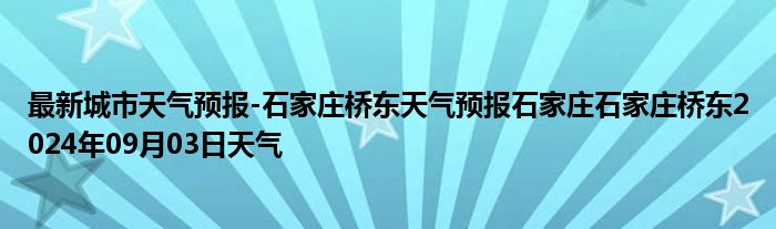 最新城市天气预报-石家庄桥东天气预报石家庄石家庄桥东2024年09月03日天气