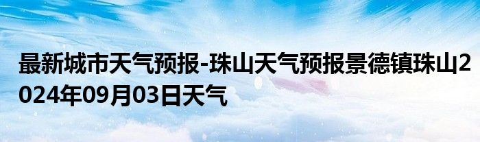 最新城市天气预报-珠山天气预报景德镇珠山2024年09月03日天气