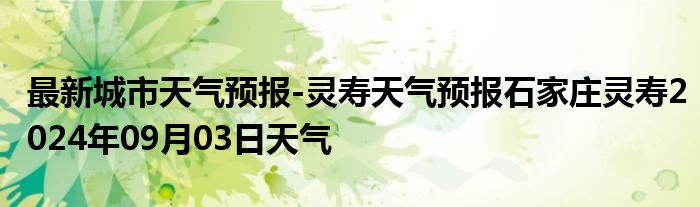 最新城市天气预报-灵寿天气预报石家庄灵寿2024年09月03日天气