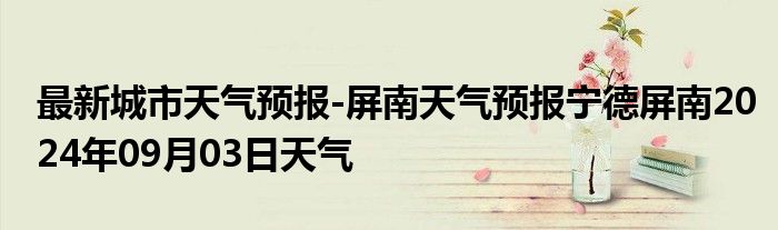 最新城市天气预报-屏南天气预报宁德屏南2024年09月03日天气