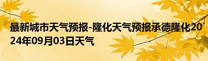 最新城市天气预报-隆化天气预报承德隆化2024年09月03日天气