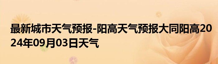 最新城市天气预报-阳高天气预报大同阳高2024年09月03日天气