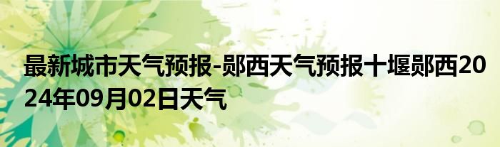 最新城市天气预报-郧西天气预报十堰郧西2024年09月02日天气